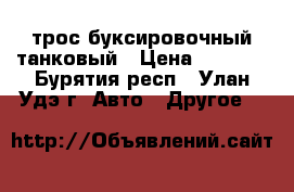 трос буксировочный танковый › Цена ­ 3 000 - Бурятия респ., Улан-Удэ г. Авто » Другое   